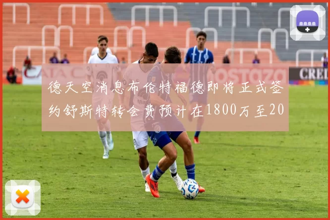 德天空消息布伦特福德即将正式签约舒斯特转会费预计在1800万至2000万欧元之间