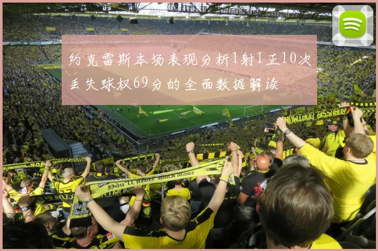 约克雷斯本场表现分析1射1正10次丢失球权69分的全面数据解读