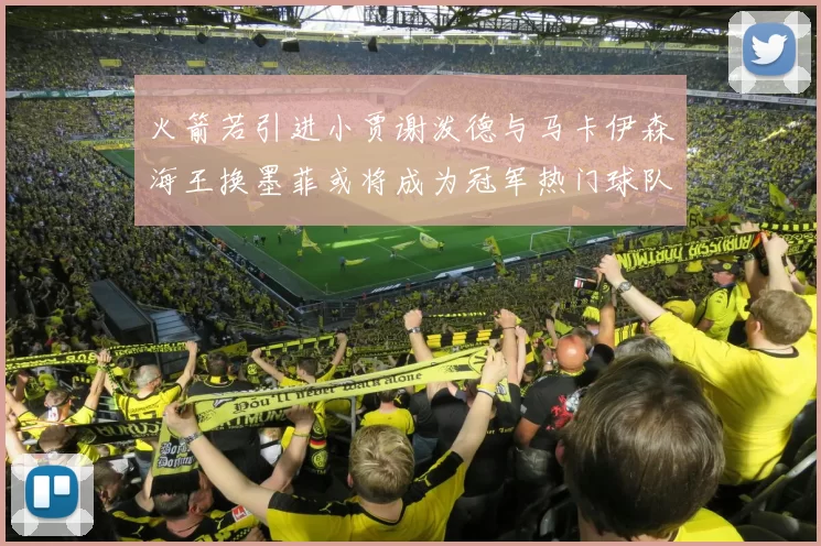 火箭若引进小贾谢泼德与马卡伊森海王换墨菲或将成为冠军热门球队