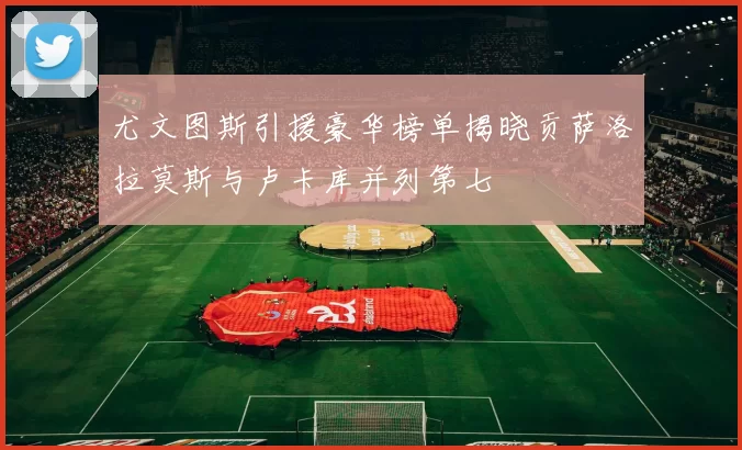 尤文图斯引援豪华榜单揭晓贡萨洛拉莫斯与卢卡库并列第七