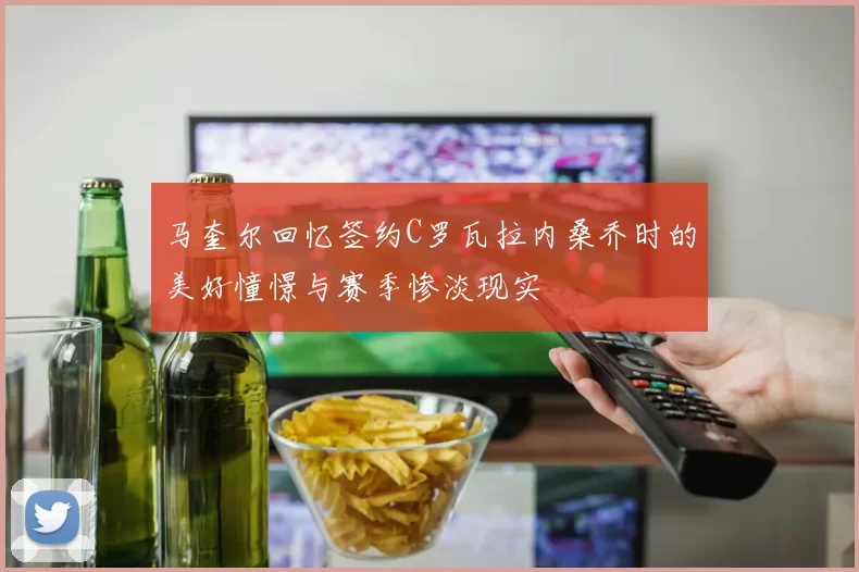 马奎尔回忆签约C罗瓦拉内桑乔时的美好憧憬与赛季惨淡现实