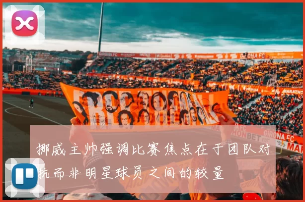 挪威主帅强调比赛焦点在于团队对抗而非明星球员之间的较量