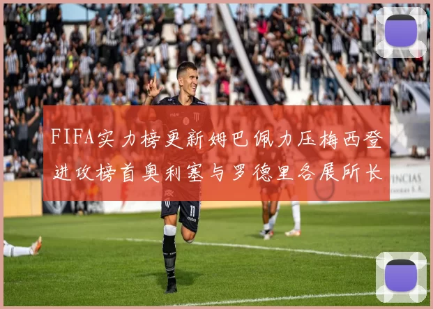FIFA实力榜更新姆巴佩力压梅西登进攻榜首奥利塞与罗德里各展所长