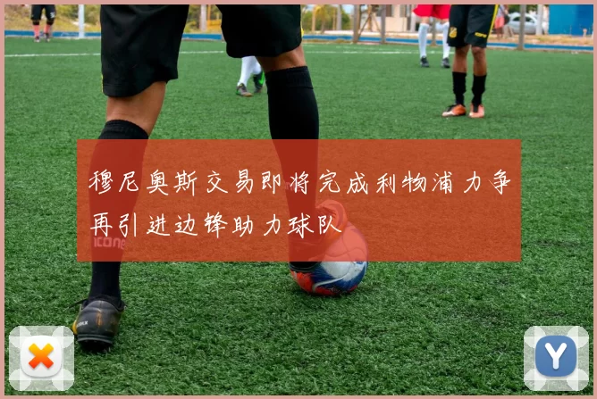 穆尼奥斯交易即将完成利物浦力争再引进边锋助力球队