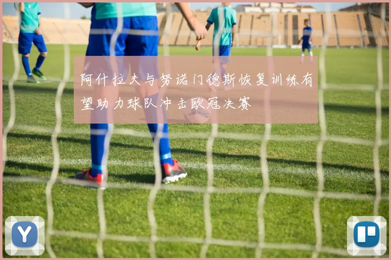 阿什拉夫与努诺门德斯恢复训练有望助力球队冲击欧冠决赛