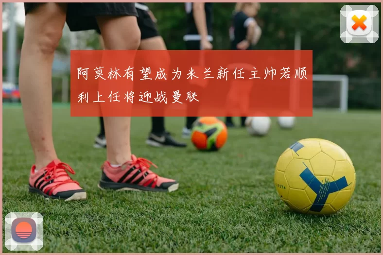阿莫林有望成为米兰新任主帅若顺利上任将迎战曼联